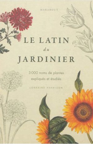 Le latin du jardinier 3000 noms de plantes expliqués et étudiés